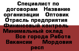 Специалист по договорам › Название организации ­ Оптовик › Отрасль предприятия ­ Финансовый контроль › Минимальный оклад ­ 30 000 - Все города Работа » Вакансии   . Мордовия респ.